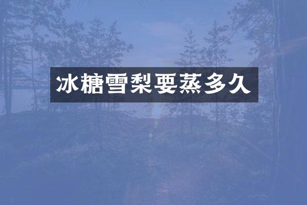 冰糖雪梨要蒸多久