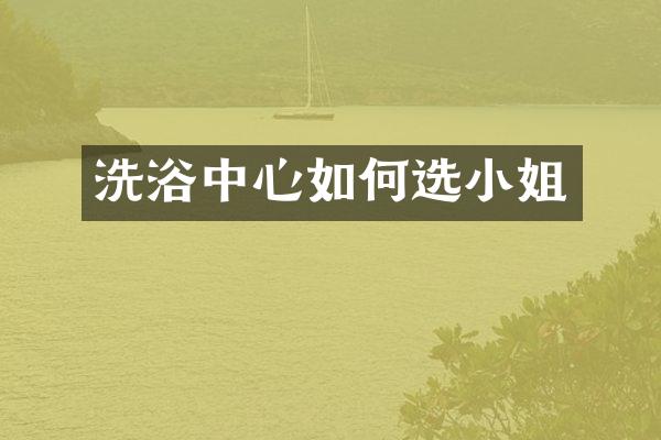 洗浴中心如何选小姐