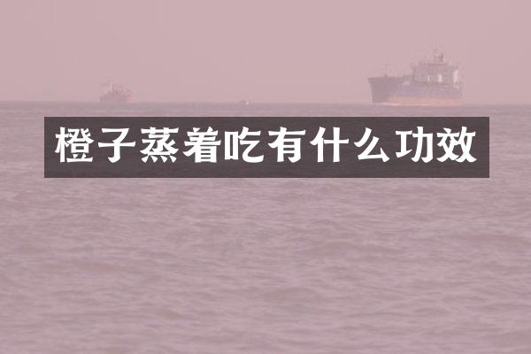 橙子蒸着吃有什么功效