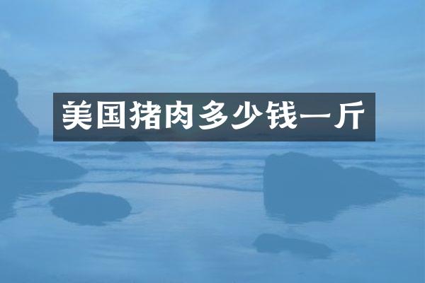 美国猪肉多少钱一斤