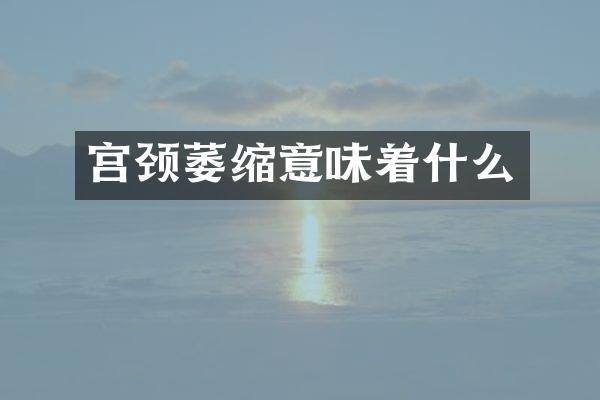 宫颈萎缩意味着什么