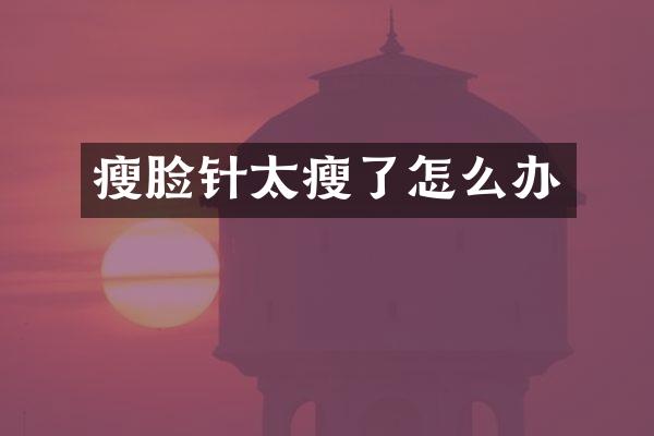 瘦脸针太瘦了怎么办