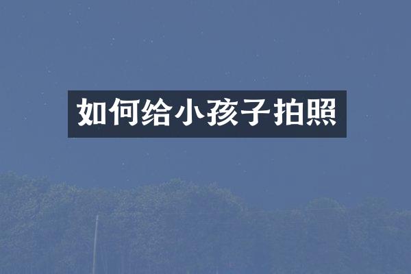 如何给小孩子拍照