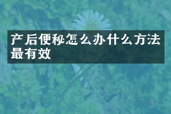 产后便秘怎么办什么方法最有效