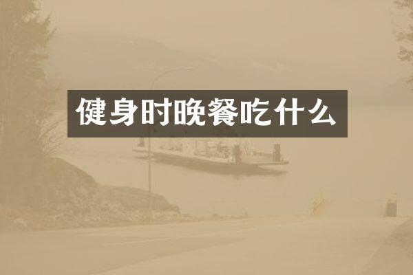 健身时晚餐吃什么