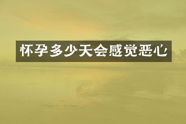 怀孕多少天会感觉恶心