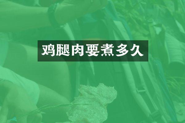 鸡腿肉要煮多久