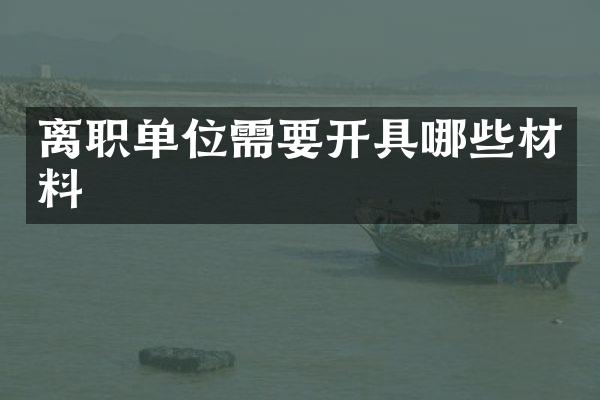 离职单位需要开具哪些材料