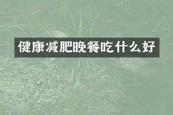 健康减肥晚餐吃什么好