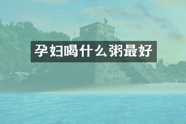 孕妇喝什么粥最好