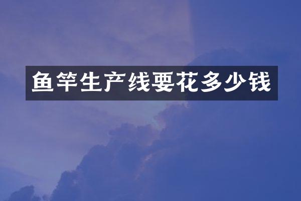 鱼竿生产线要花多少钱