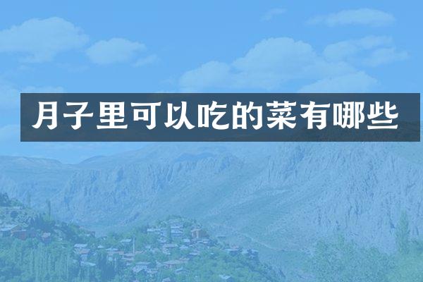 月子里可以吃的菜有哪些