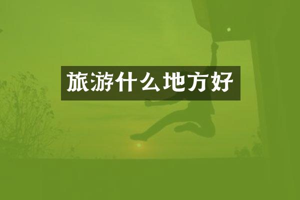 旅游什么地方好
