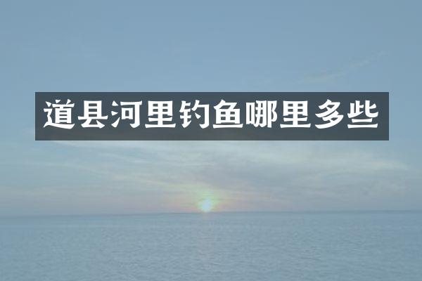 道县河里钓鱼哪里多些