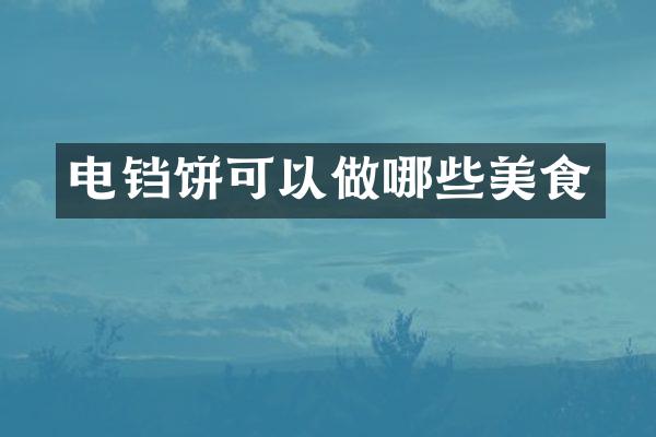 电铛饼可以做哪些美食