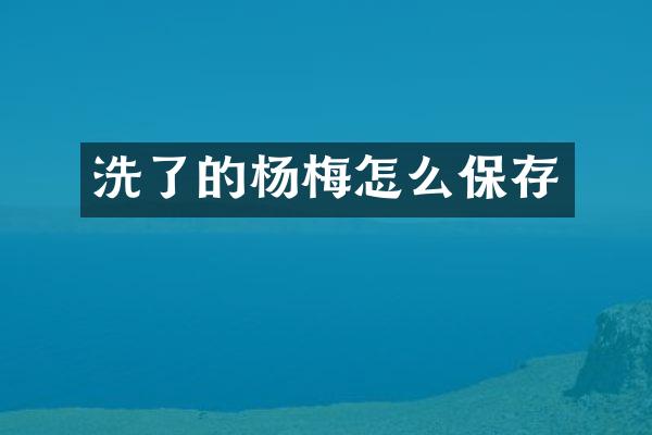 洗了的杨梅怎么保存