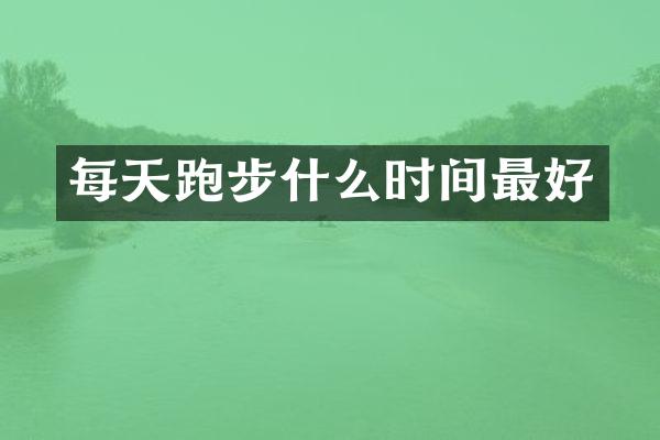 每天跑步什么时间最好