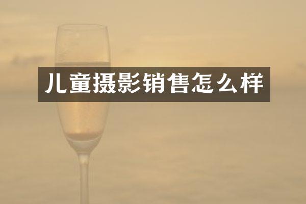 儿童摄影销售怎么样