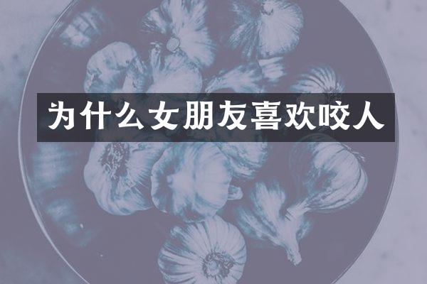 为什么女朋友喜欢咬人