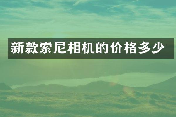 新款索尼相机的价格多少
