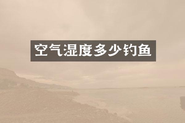 空气湿度多少钓鱼
