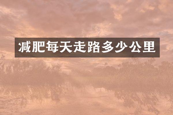 减肥每天走路多少公里