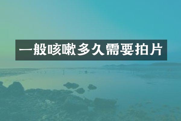 一般咳嗽多久需要拍片