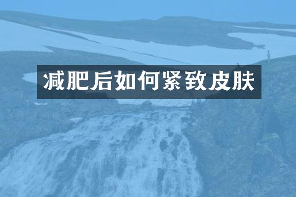 减肥后如何紧致皮肤