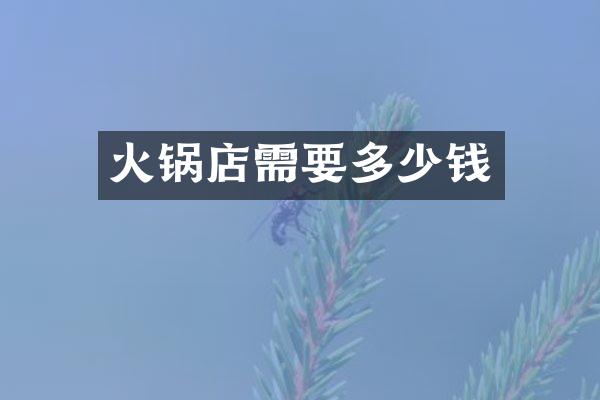 火锅店需要多少钱