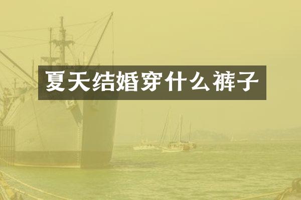 夏天结婚穿什么裤子