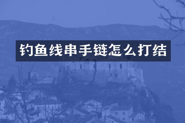 钓鱼线串手链怎么打结