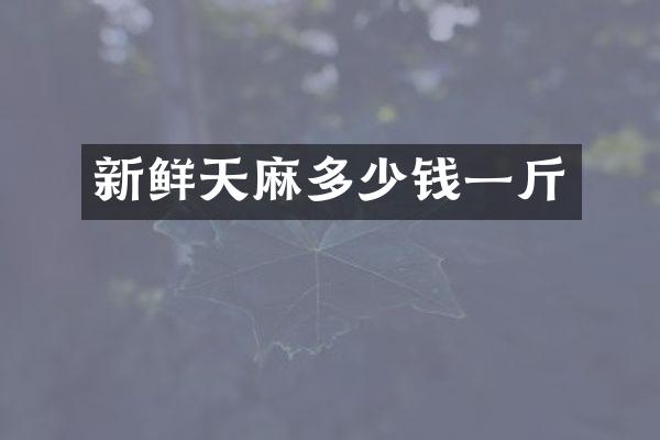 新鲜天麻多少钱一斤