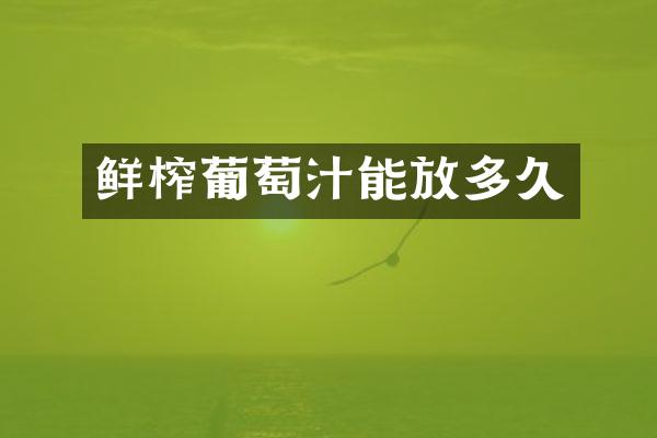 鲜榨葡萄汁能放多久