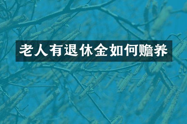 老人有退休金如何赡养