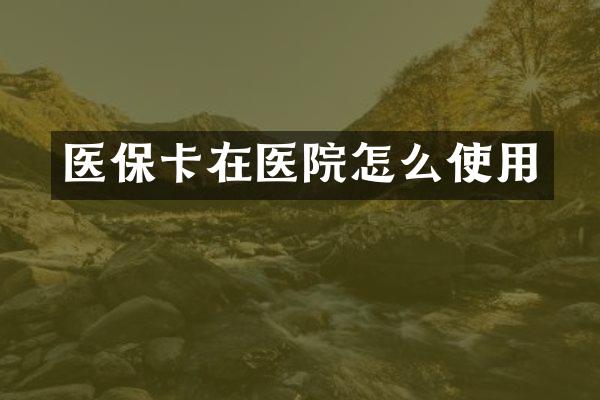 医保卡在医院怎么使用