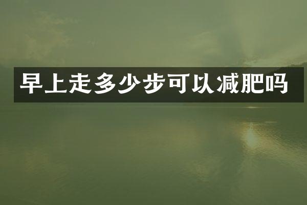 早上走多少步可以减肥吗