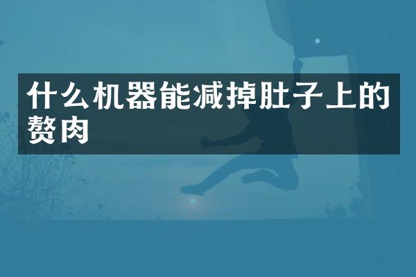 什么机器能减掉肚子上的赘肉