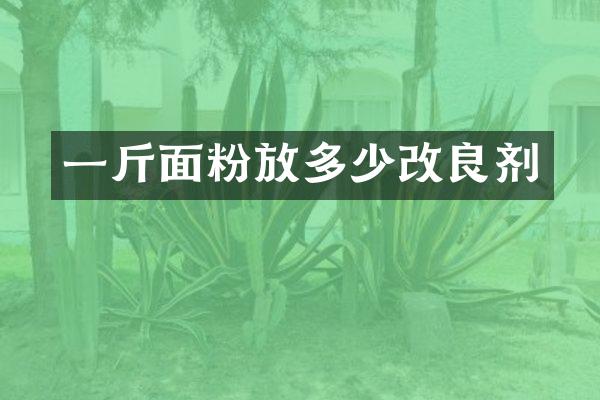 一斤面粉放多少改良剂