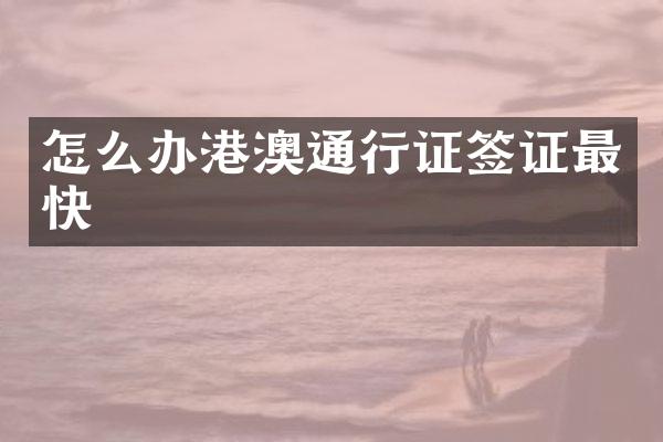 怎么办港澳通行证签证最快
