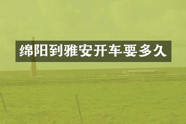 绵阳到雅安开车要多久