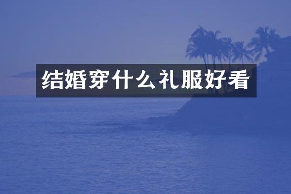 结婚穿什么礼服好看