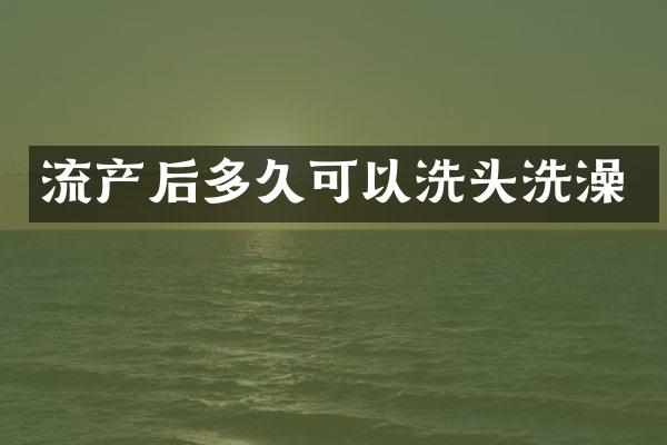 流产后多久可以洗头洗澡