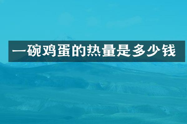 一碗鸡蛋的热量是多少钱