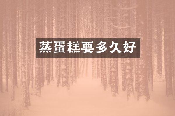 蒸蛋糕要多久好