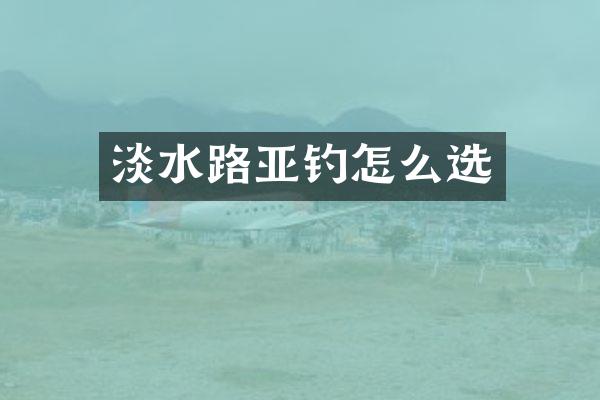 淡水路亚钓怎么选