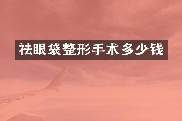 祛眼袋整形手术多少钱