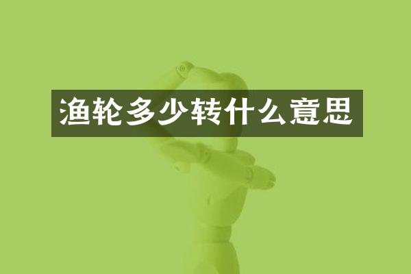 渔轮多少转什么意思