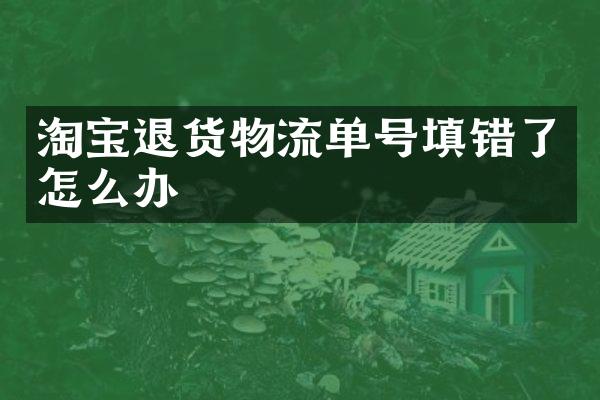 淘宝退货物流单号填错了怎么办