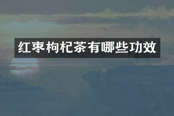 红枣枸杞茶有哪些功效