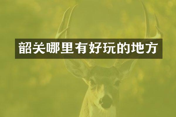 韶关哪里有好玩的地方